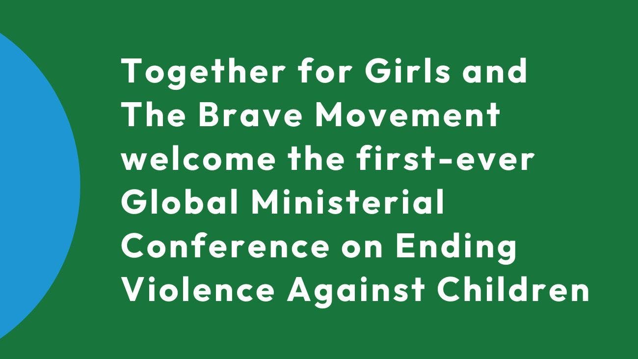 Together for Girls and  The Brave Movement welcome the first-ever Global Ministerial Conference on Ending Violence Against Children